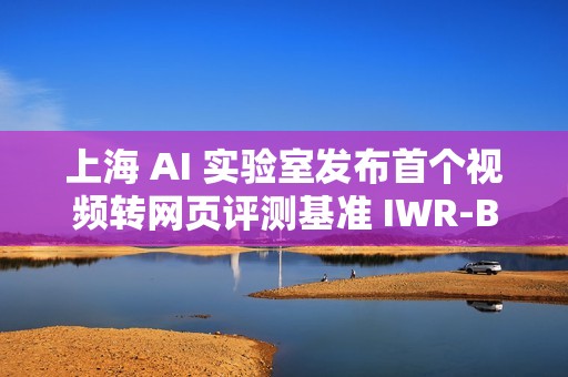 上海 AI 实验室发布首个视频转网页评测基准 IWR-Bench
