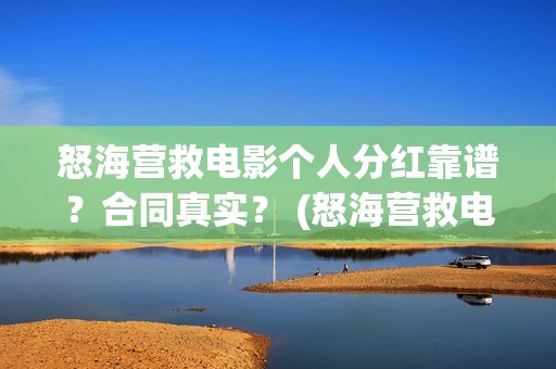 怒海营救电影个人分红靠谱？合同真实？ (怒海营救电影投资的真实性)
