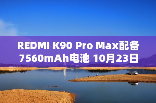 REDMI K90 Pro Max配备7560mAh电池 10月23日发布