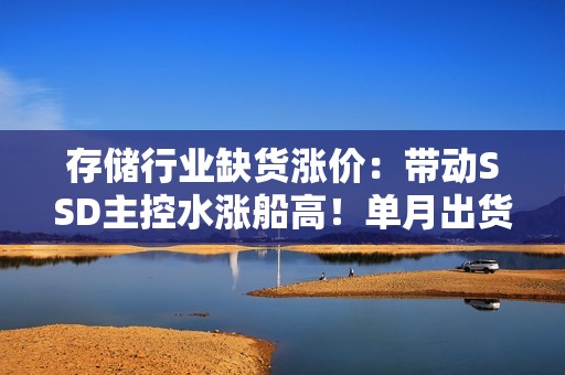 存储行业缺货涨价：带动SSD主控水涨船高！单月出货暴增300%