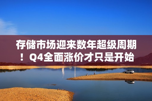 存储市场迎来数年超级周期！Q4全面涨价才只是开始