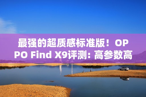 最强的超质感标准版！OPPO Find X9评测: 高参数高体验