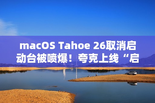 macOS Tahoe 26取消启动台被喷爆！夸克上线“启动台”：可无缝过渡