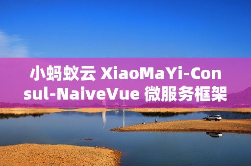 小蚂蚁云 XiaoMaYi-Consul-NaiveVue 微服务框架 v1.0.0 发布