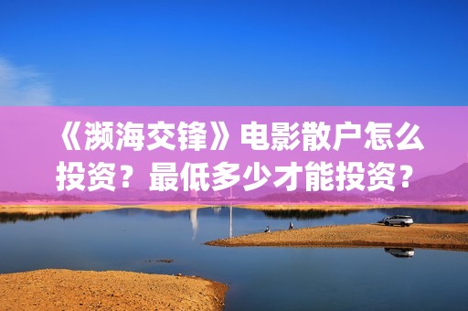 《濒海交锋》电影散户怎么投资？最低多少才能投资？ (濒海交锋电影演员表)