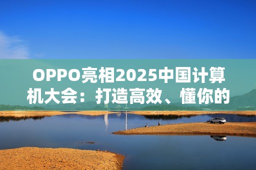 OPPO亮相2025中国计算机大会：打造高效、懂你的专属AI健康助手