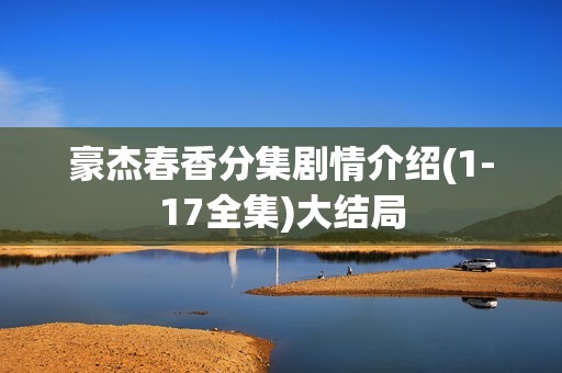 豪杰春香分集剧情介绍(1-17全集)大结局