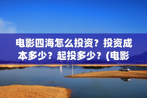 电影四海怎么投资？投资成本多少？起投多少？(电影四海投资方)