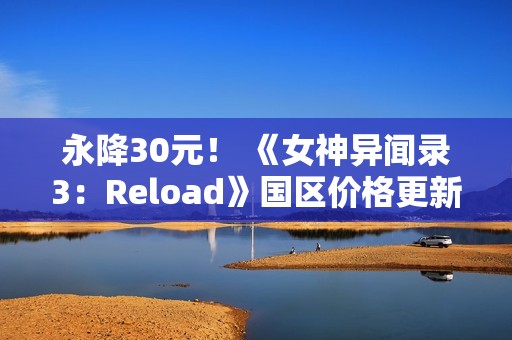 永降30元！ 《女神异闻录3：Reload》国区价格更新