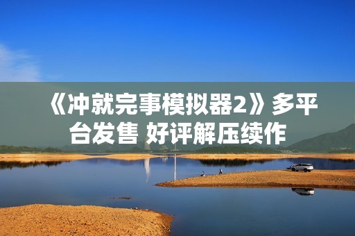 《冲就完事模拟器2》多平台发售 好评解压续作