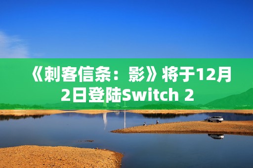 《刺客信条：影》将于12月2日登陆Switch 2