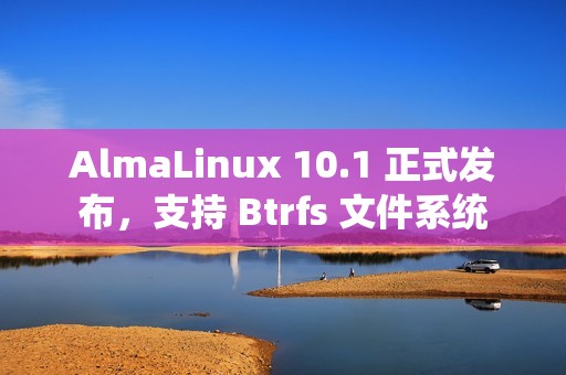 AlmaLinux 10.1 正式发布，支持 Btrfs 文件系统