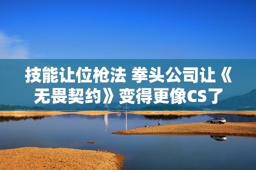技能让位枪法 拳头公司让《无畏契约》变得更像CS了