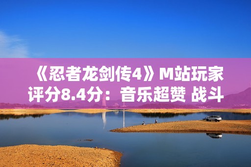 《忍者龙剑传4》M站玩家评分8.4分：音乐超赞 战斗太爽！