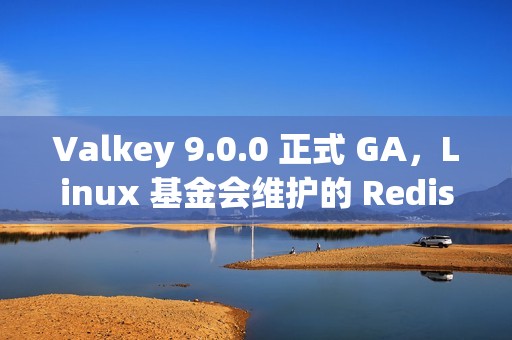Valkey 9.0.0 正式 GA，Linux 基金会维护的 Redis 分支
