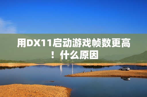 用DX11启动游戏帧数更高！什么原因