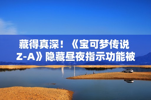 藏得真深！《宝可梦传说 Z-A》隐藏昼夜指示功能被玩家发现