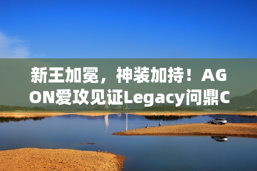 新王加冕，神装加持！AGON爱攻见证Legacy问鼎CAC 2025