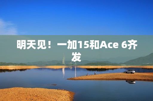 明天见！一加15和Ace 6齐发