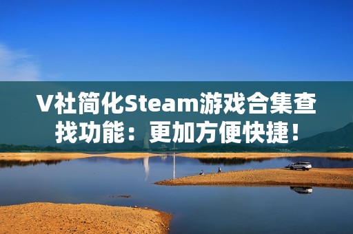 V社简化Steam游戏合集查找功能：更加方便快捷！