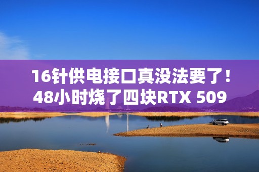 16针供电接口真没法要了！48小时烧了四块RTX 5090