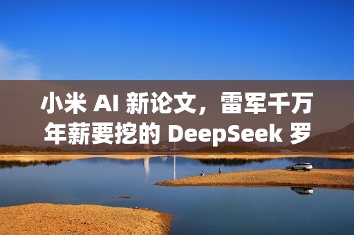 小米 AI 新论文，雷军千万年薪要挖的 DeepSeek 罗福莉署名