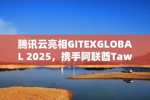 腾讯云亮相GITEXGLOBAL 2025，携手阿联酋Tawasal升级超级应用体验