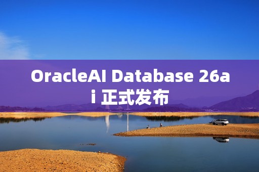 OracleAI Database 26ai 正式发布