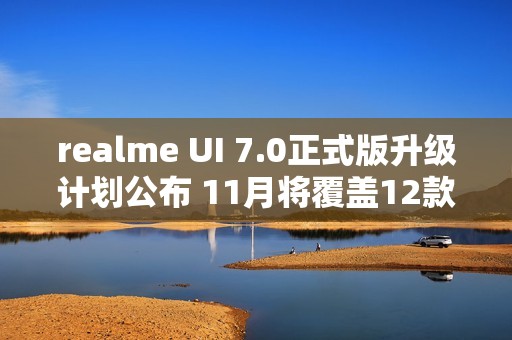 realme UI 7.0正式版升级计划公布 11月将覆盖12款机型