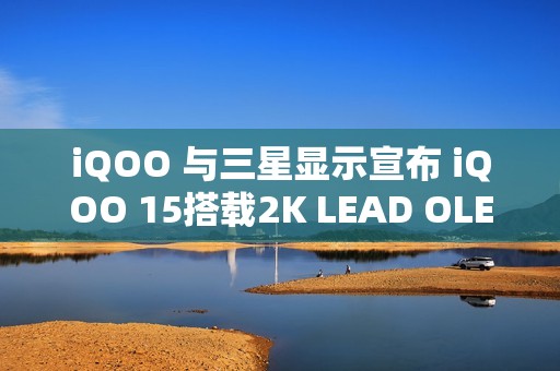 iQOO 与三星显示宣布 iQOO 15搭载2K LEAD OLED