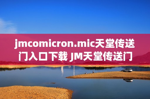 jmcomicron.mic天堂传送门入口下载 JM天堂传送门入口链接分享