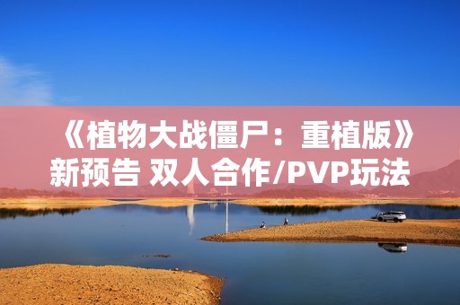 《植物大战僵尸：重植版》新预告 双人合作/PVP玩法展示