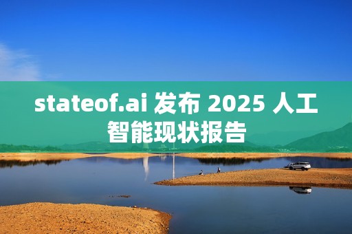 stateof.ai 发布 2025 人工智能现状报告