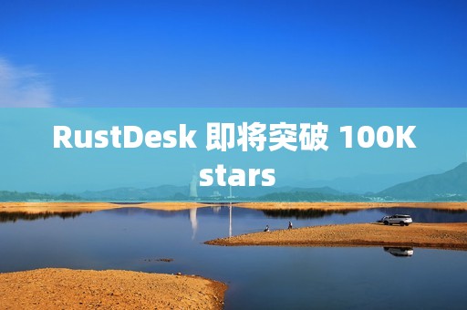 RustDesk 即将突破 100K stars