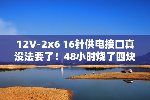 12V-2x6 16针供电接口真没法要了！48小时烧了四块RTX 5090