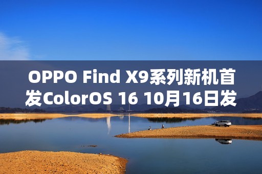 OPPO Find X9系列新机首发ColorOS 16 10月16日发布