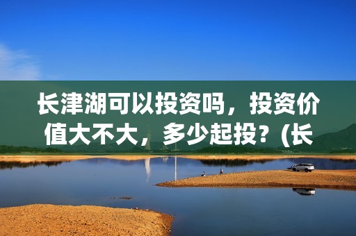 长津湖可以投资吗，投资价值大不大，多少起投？(长津湖投资人有哪些人)