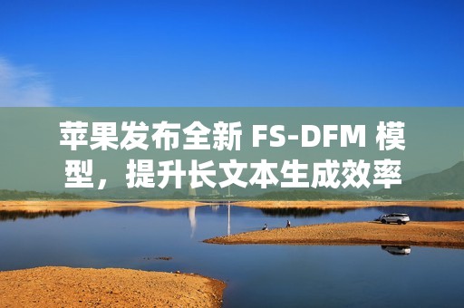 苹果发布全新 FS-DFM 模型，提升长文本生成效率