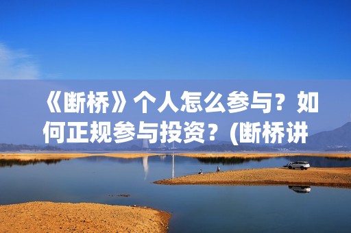 《断桥》个人怎么参与？如何正规参与投资？(断桥讲的什么)