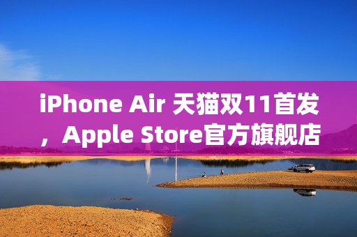 iPhone Air 天猫双11首发，Apple Store官方旗舰店率先开启预约