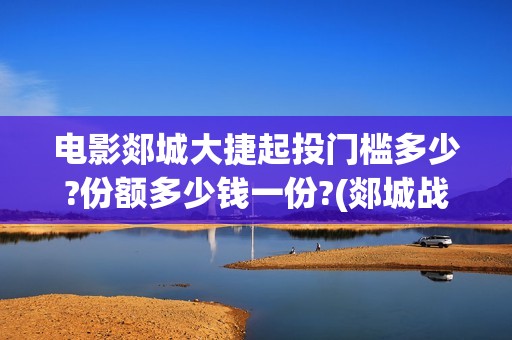 电影郯城大捷起投门槛多少?份额多少钱一份?(郯城战斗)