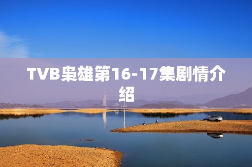 TVB枭雄第16-17集剧情介绍