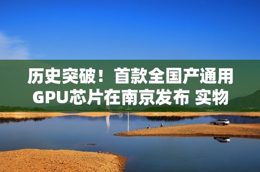 历史突破！首款全国产通用GPU芯片在南京发布 实物曝光