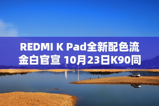 REDMI K Pad全新配色流金白官宣 10月23日K90同场发布
