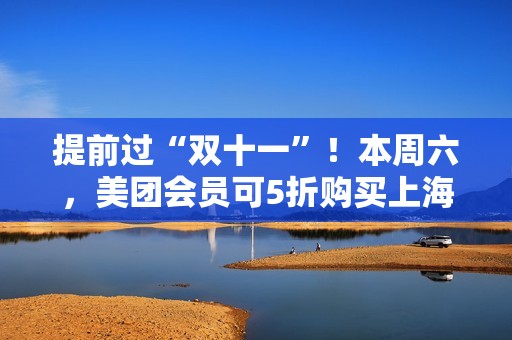 提前过“双十一”！本周六，美团会员可5折购买上海迪士尼门票