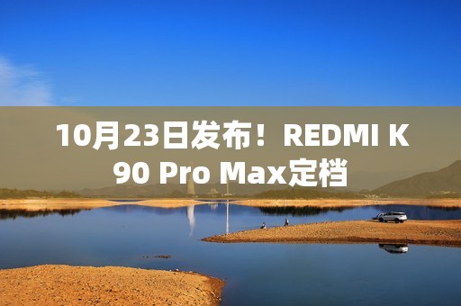 10月23日发布！REDMI K90 Pro Max定档
