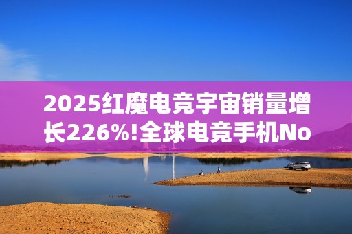 2025红魔电竞宇宙销量增长226%!全球电竞手机No.1