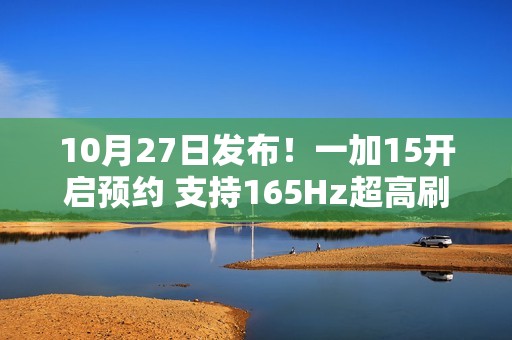 10月27日发布！一加15开启预约 支持165Hz超高刷新率