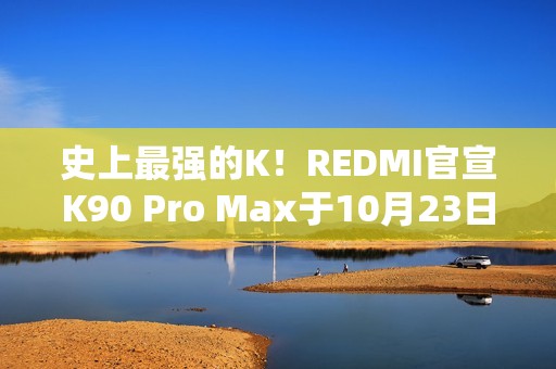 史上最强的K！REDMI官宣K90 Pro Max于10月23日发布