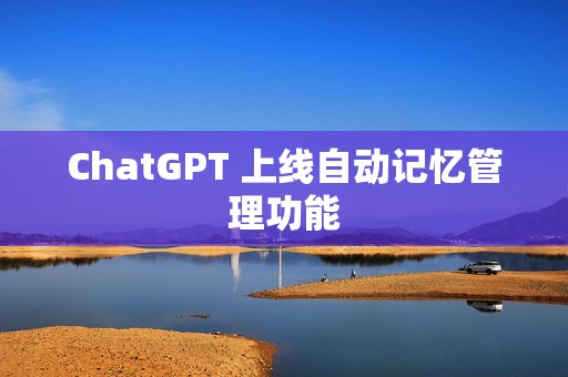 ChatGPT 上线自动记忆管理功能